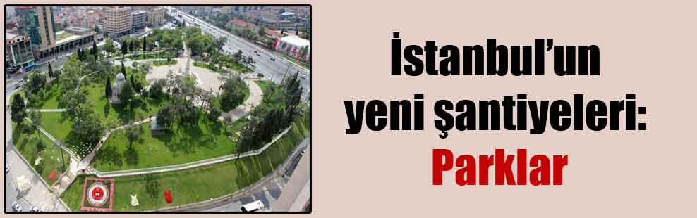 İstanbul’un yeni şantiyeleri: Parklar