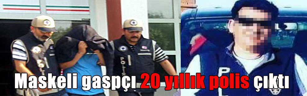 Maskeli gaspçı 20 yıllık polis çıktı