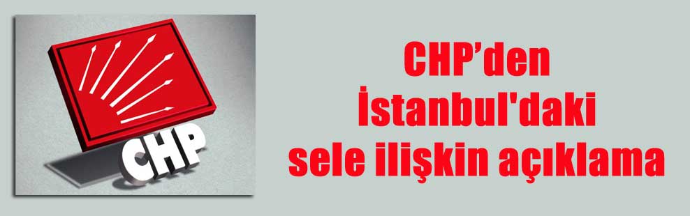 CHP’den İstanbul’daki sele ilişkin açıklama