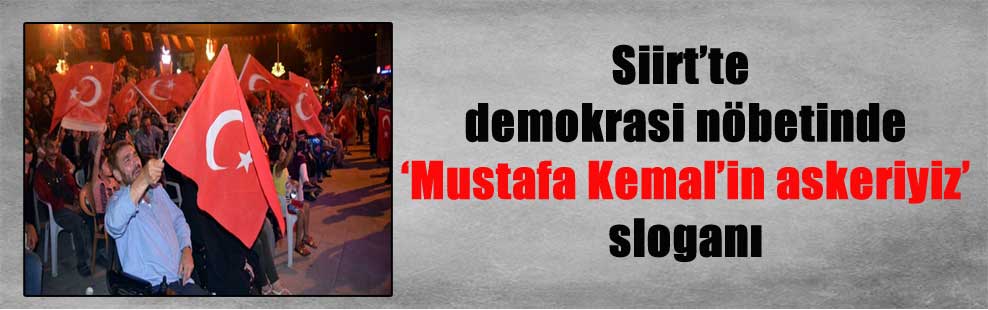 Siirt’te demokrasi nöbetinde ‘Mustafa Kemal’in askeriyiz’ sloganı