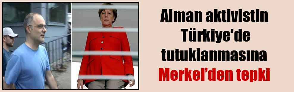 Alman aktivistin Türkiye’de tutuklanmasına Merkel’den tepki