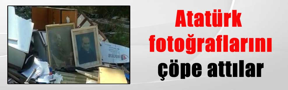 Atatürk fotoğraflarını çöpe attılar