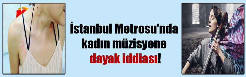 İstanbul Metrosu’nda kadın müzisyene dayak iddiası!
