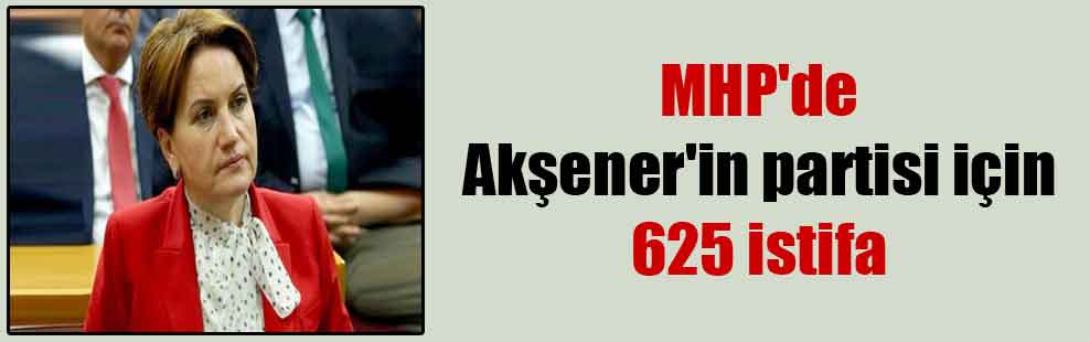 MHP’de Akşener’in partisi için 625 istifa