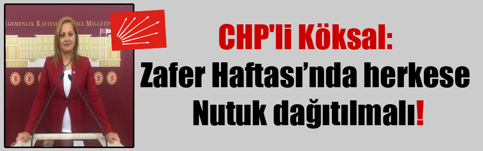 CHP’li Köksal: Zafer Haftası’nda herkese Nutuk dağıtılmalı!