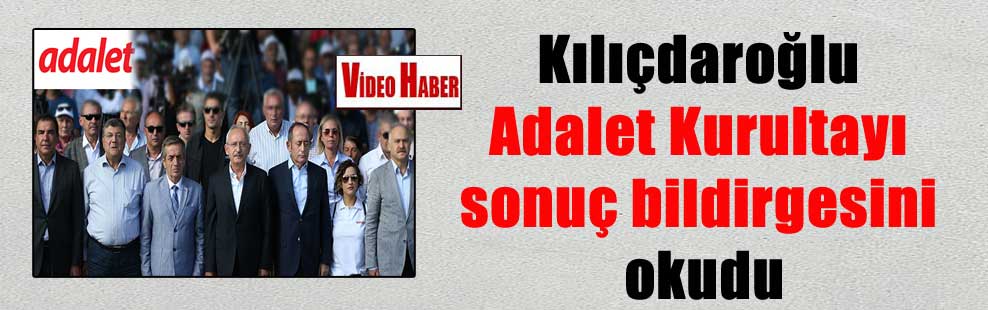 Kılıçdaroğlu Adalet Kurultayı sonuç bildirgesini okudu