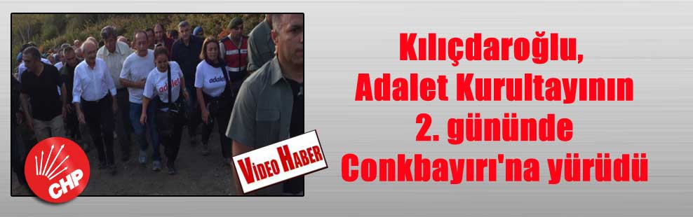Kılıçdaroğlu, Adalet Kurultayının 2. gününde Conkbayırı’na yürüdü