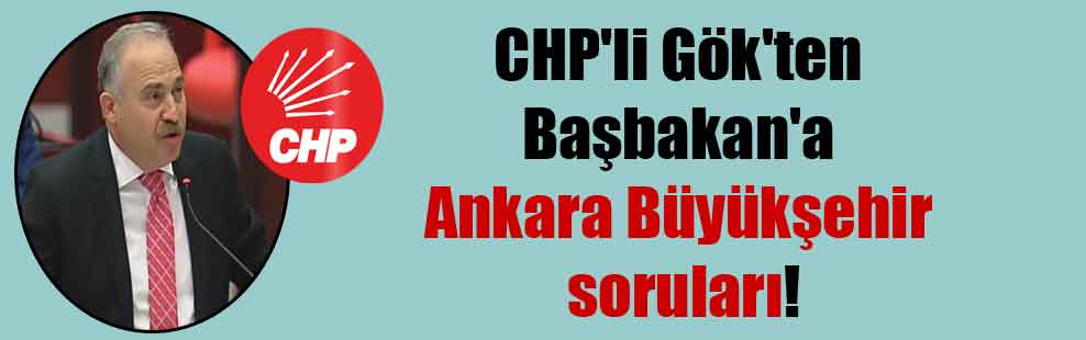 CHP’li Gök’ten Başbakan’a Ankara Büyükşehir soruları!