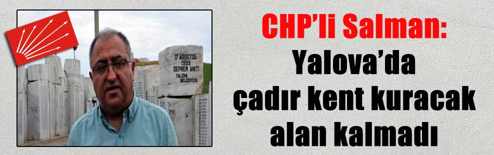 CHP’li Salman: Yalova’da çadır kent kuracak alan kalmadı
