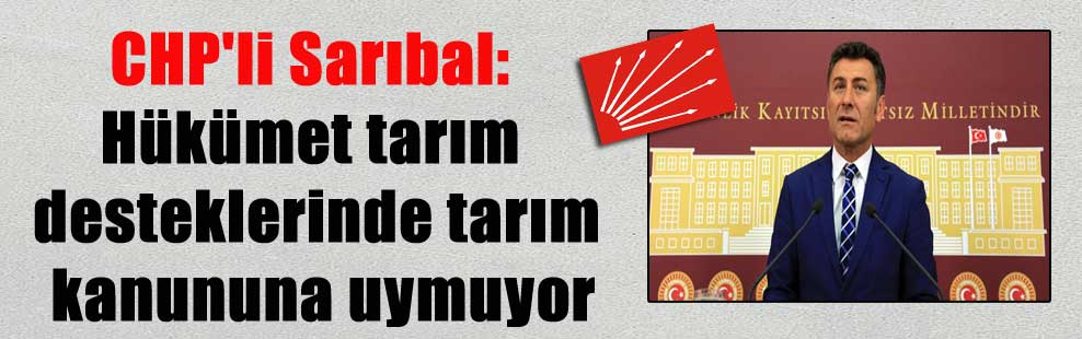 CHP’li Sarıbal: Hükümet tarım desteklerinde tarım kanununa uymuyor