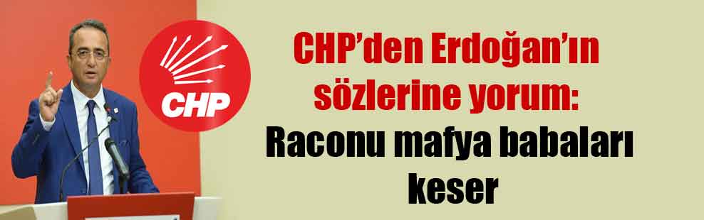 CHP’den Erdoğan’ın sözlerine yorum: Raconu mafya babaları keser