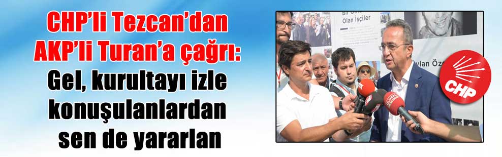 CHP’li Tezcan’dan AKP’li Turan’a çağrı: Gel, kurultayı izle konuşulanlardan sen de yararlan