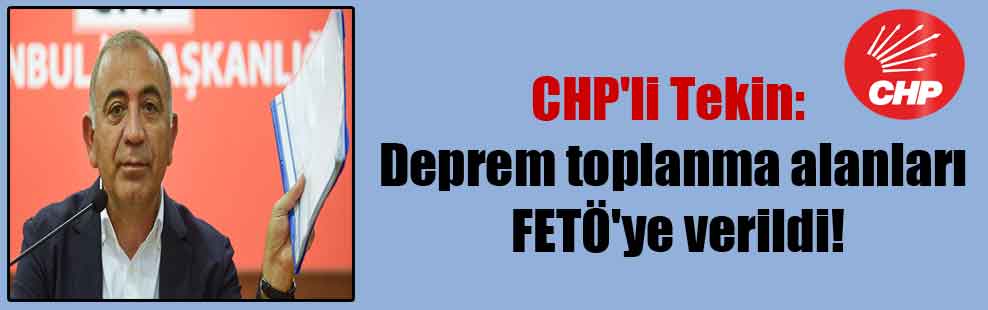CHP’li Tekin: Deprem toplanma alanları FETÖ’ye verildi!