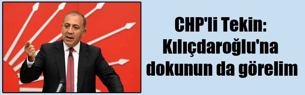CHP’li Tekin: Kılıçdaroğlu’na dokunun da görelim