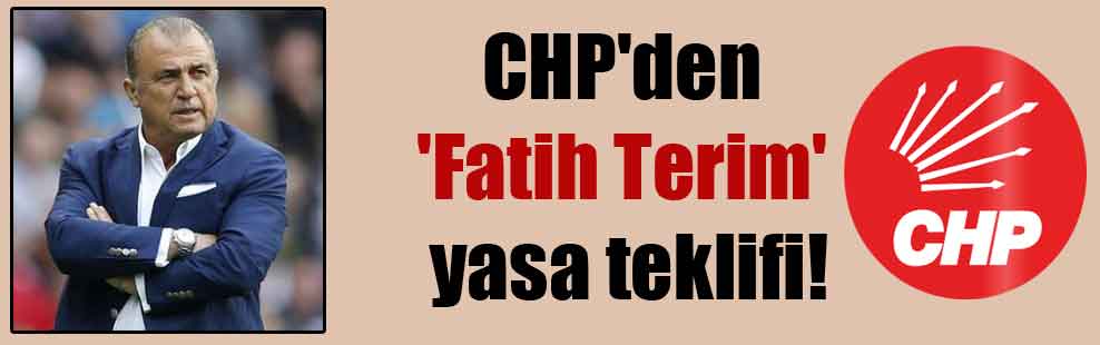 CHP’den ‘Fatih Terim’ yasa teklifi!