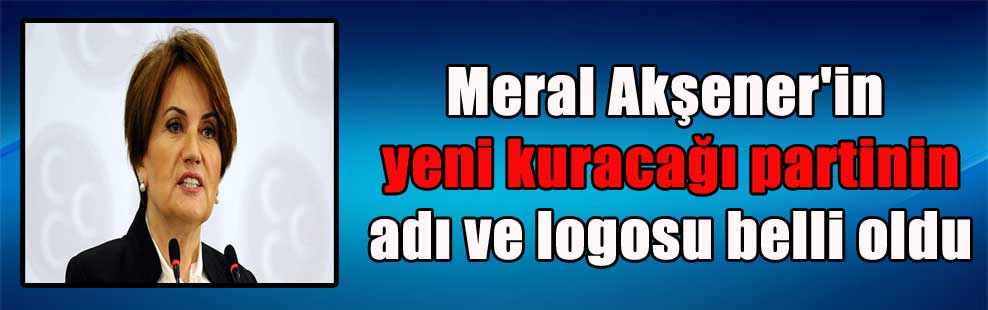 Meral Akşener’in yeni kuracağı partinin adı ve logosu belli oldu