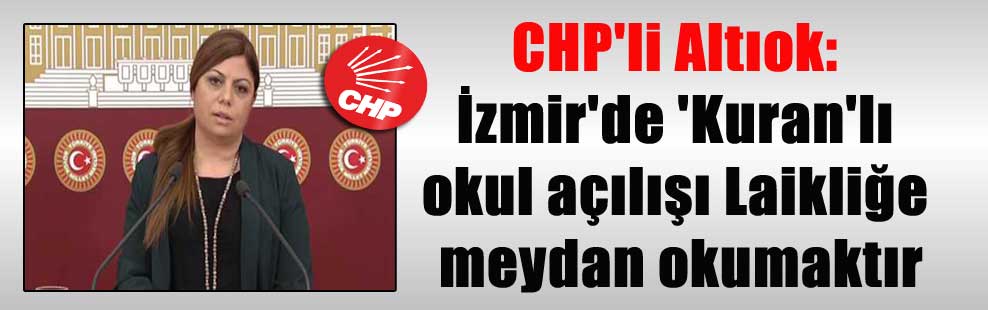 CHP’li Altıok: İzmir’de ‘Kuran’lı okul açılışı Laikliğe meydan okumaktır