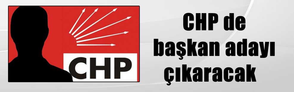 CHP de başkan adayı çıkaracak 