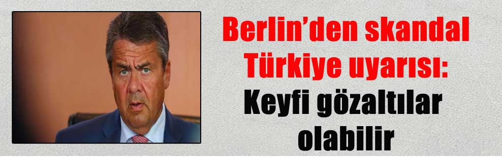 Berlin’den skandal Türkiye uyarısı: Keyfi gözaltılar olabilir