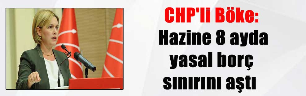 CHP’li Böke: Hazine 8 ayda yasal borç sınırını aştı