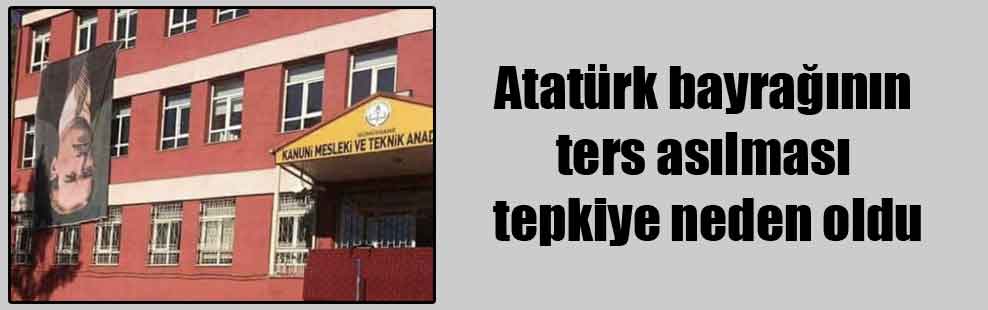 Atatürk bayrağının ters asılması tepkiye neden oldu