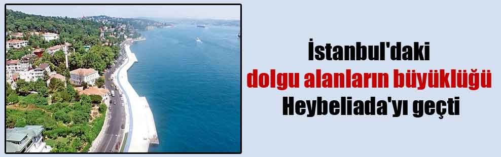 İstanbul’daki dolgu alanların büyüklüğü Heybeliada’yı geçti