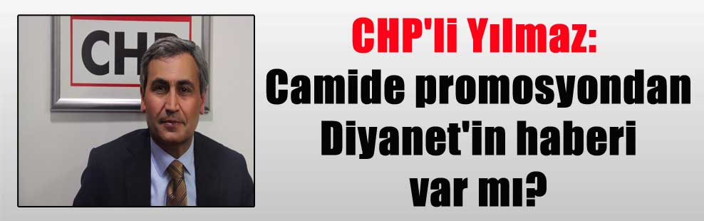 CHP’li Yılmaz: Camide promosyondan Diyanet’in haberi var mı?