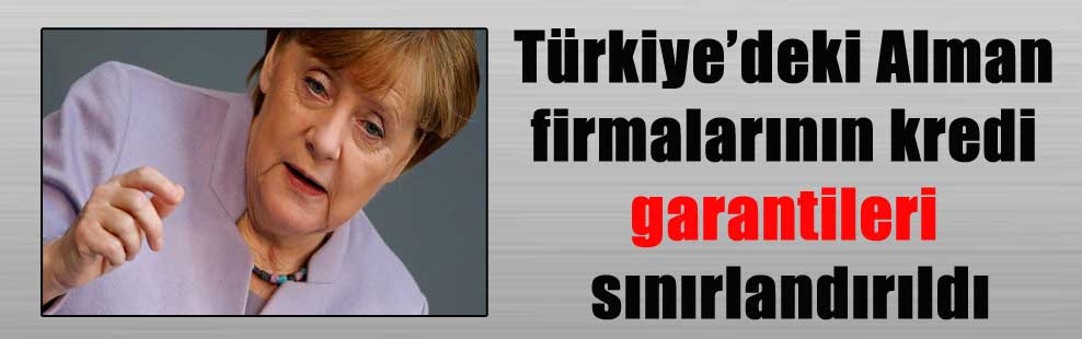 Türkiye’deki Alman firmalarının kredi garantileri sınırlandırıldı