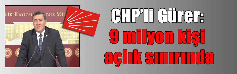 CHP’li Gürer: 9 milyon kişi açlık sınırında