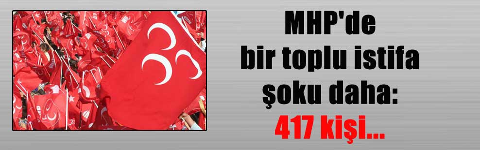MHP’de bir toplu istifa şoku daha: 417 kişi…