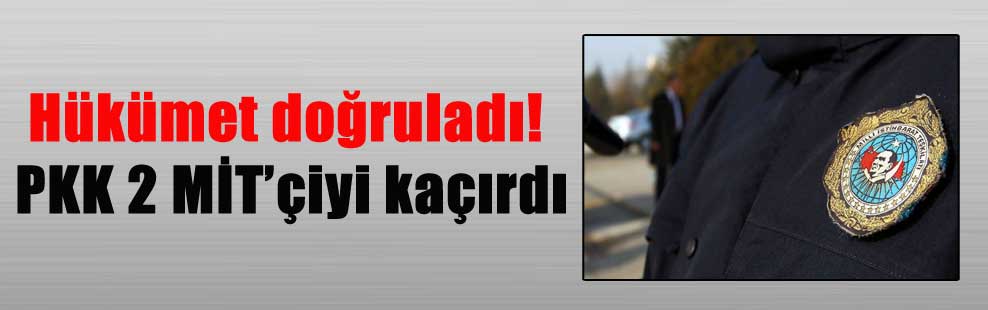 Hükümet doğruladı! PKK 2 MİT’çiyi kaçırdı