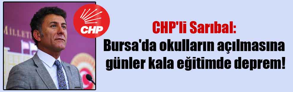 CHP’li Sarıbal: Bursa’da okulların açılmasına günler kala eğitimde deprem!