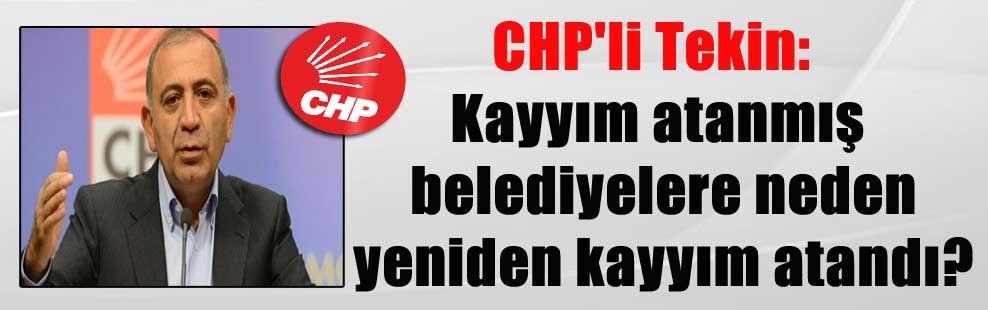 CHP’li Tekin: Kayyım atanmış belediyelere neden yeniden kayyım atandı?