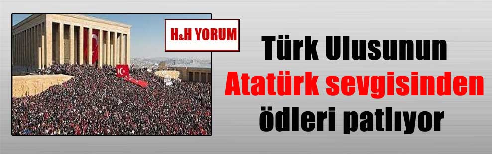 Türk Ulusunun Atatürk sevgisinden ödleri patlıyor