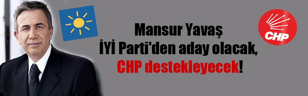 Mansur Yavaş İYİ Parti’den aday olacak, CHP destekleyecek!