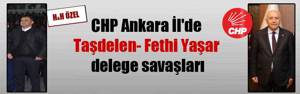 CHP Ankara İl’de Taşdelen- Fethi Yaşar delege savaşları