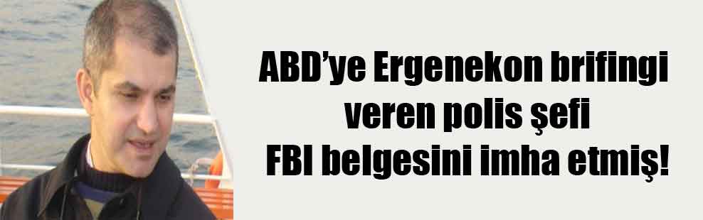 ABD’ye Ergenekon brifingi veren polis şefi FBI belgesini imha etmiş!