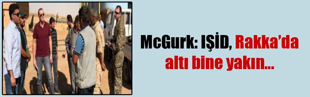 McGurk: IŞİD, Rakka’da altı bine yakın…