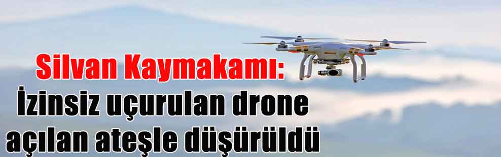 Silvan Kaymakamı: İzinsiz uçurulan drone açılan ateşle düşürüldü