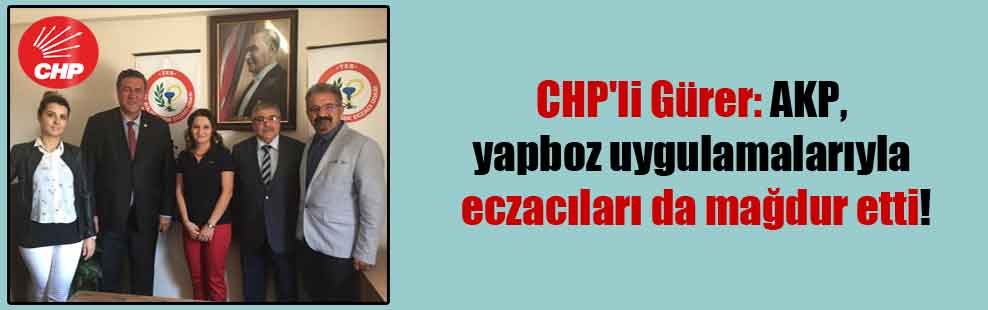 CHP’li Gürer: AKP, yapboz uygulamalarıyla eczacıları da mağdur etti!