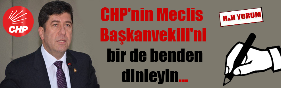 CHP’nin Meclis Başkanvekili’ni bir de benden dinleyin…