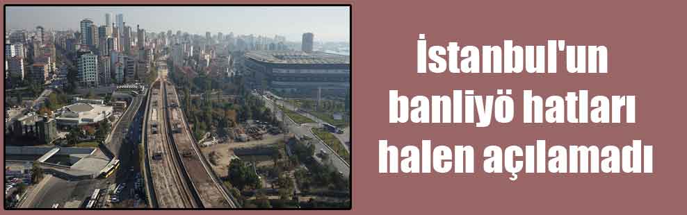 İstanbul’un banliyö hatları halen açılamadı