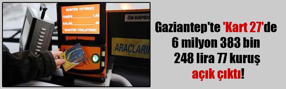 Gaziantep’te ‘Kart 27’de 6 milyon 383 bin 248 lira 77 kuruş açık çıktı!