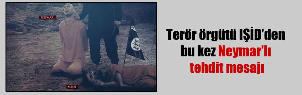 Terör örgütü IŞİD’den bu kez Neymar’lı tehdit mesajı