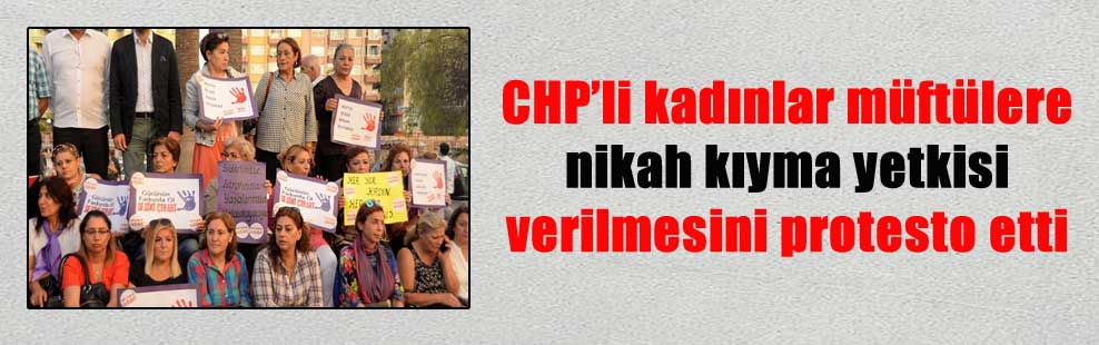 CHP’li kadınlar müftülere nikah kıyma yetkisi verilmesini protesto etti