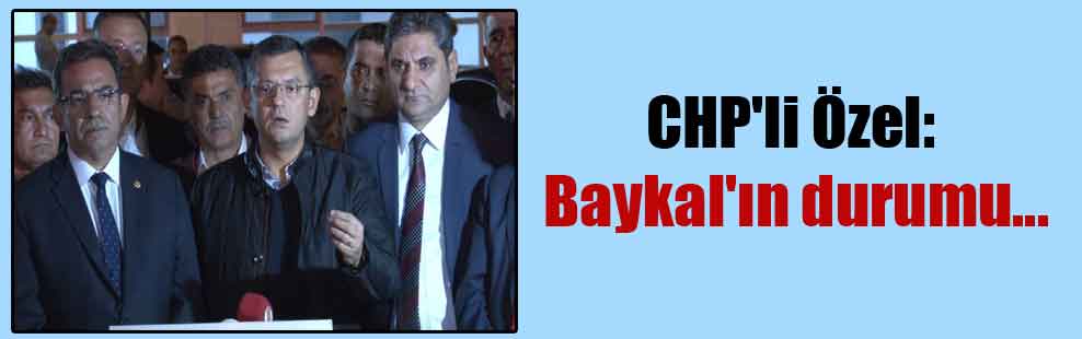 CHP’li Özel: Baykal’ın durumu…