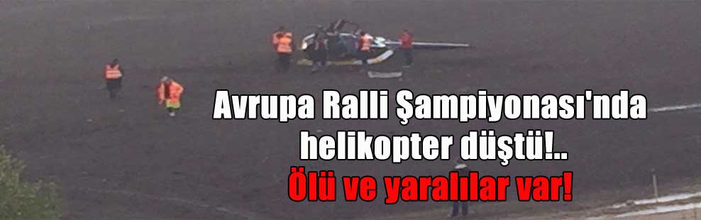 Avrupa Ralli Şampiyonası’nda helikopter düştü!.. Ölü ve yaralılar var!