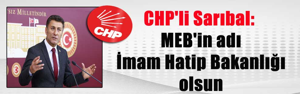 CHP’li Sarıbal: MEB’in adı İmam Hatip Bakanlığı olsun
