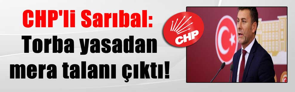 CHP’li Sarıbal: Torba yasadan mera talanı çıktı!