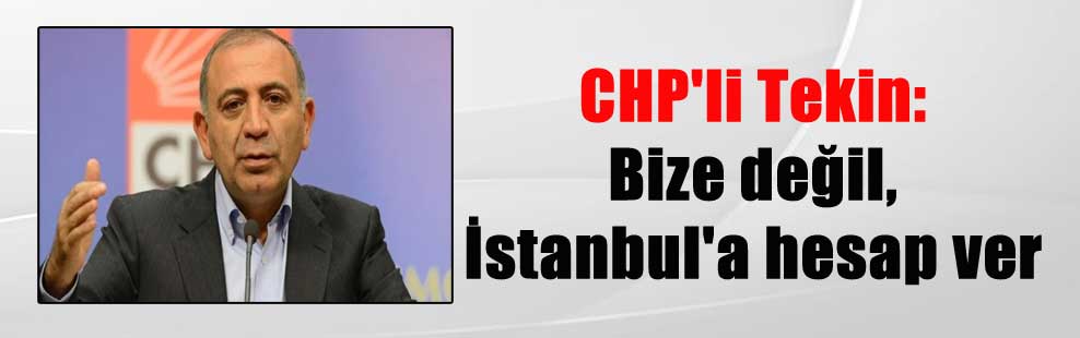 CHP’li Tekin: Bize değil, İstanbul’a hesap ver